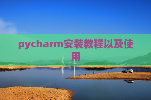 pycharm安装教程以及使用 pycharm安装教程以及使用